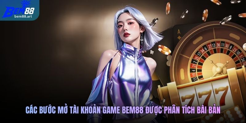Các bước mở tài khoản game Bem88 được phân tích bài bản