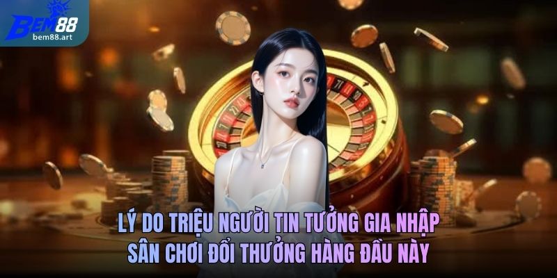 Lý do triệu người tin tưởng gia nhập sân chơi đổi thưởng hàng đầu này