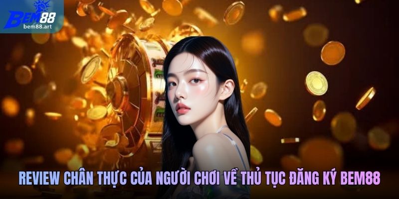 Review chân thực của người chơi về thủ tục đăng ký Bem88