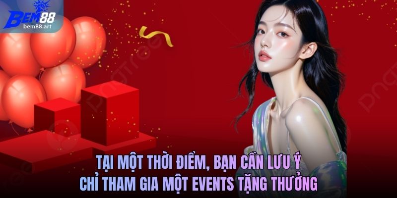 Tại một thời điểm, bạn cần lưu ý chỉ tham gia một events tặng thưởng