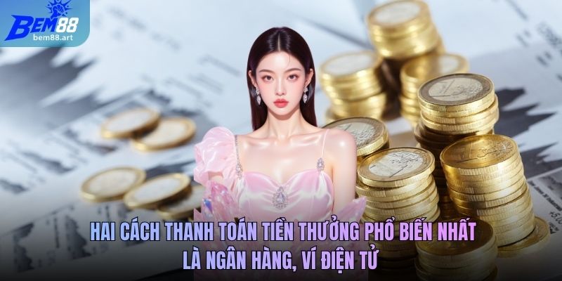 Hai cách thanh toán tiền thưởng phổ biến nhất là ngân hàng, ví điện tử