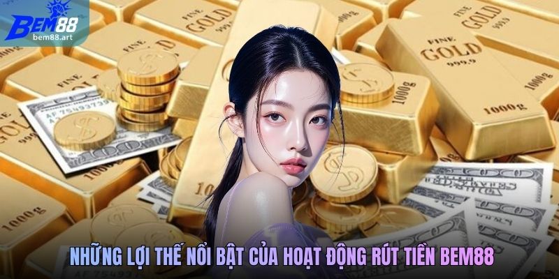 Những lợi thế nổi bật của hoạt động rút tiền BEM88